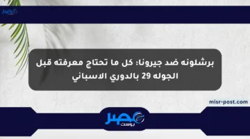 برشلونة ضد جيرونا: كل ما تحتاج معرفته قبل الجولة 29 بالدوري الإسباني